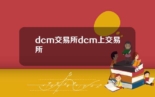 dcm交易所dcm上交易所