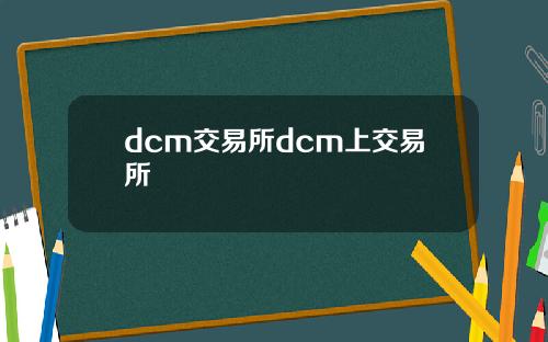 dcm交易所dcm上交易所