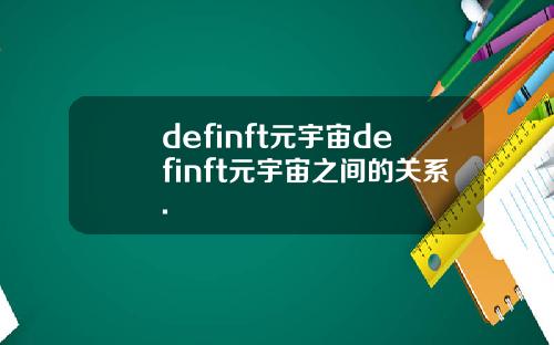 definft元宇宙definft元宇宙之间的关系.