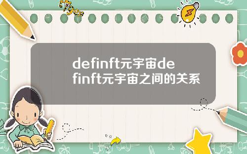 definft元宇宙definft元宇宙之间的关系