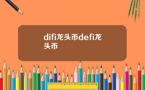 difi龙头币defi龙头币