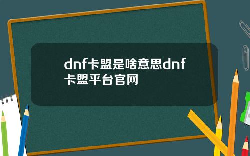 dnf卡盟是啥意思dnf卡盟平台官网