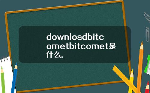 downloadbitcometbitcomet是什么.