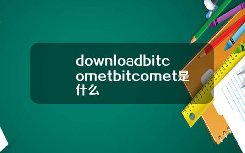downloadbitcometbitcomet是什么