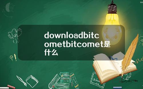 downloadbitcometbitcomet是什么