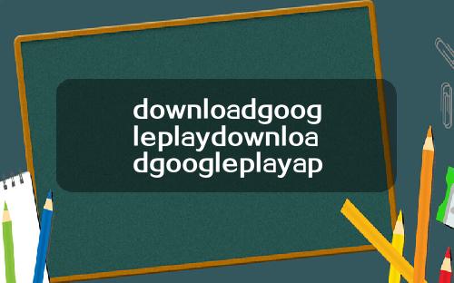 downloadgoogleplaydownloadgoogleplayapk