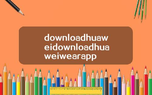 downloadhuaweidownloadhuaweiwearapp