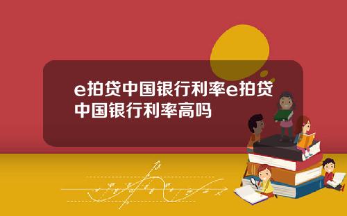 e拍贷中国银行利率e拍贷中国银行利率高吗