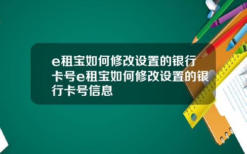 e租宝如何修改设置的银行卡号e租宝如何修改设置的银行卡号信息