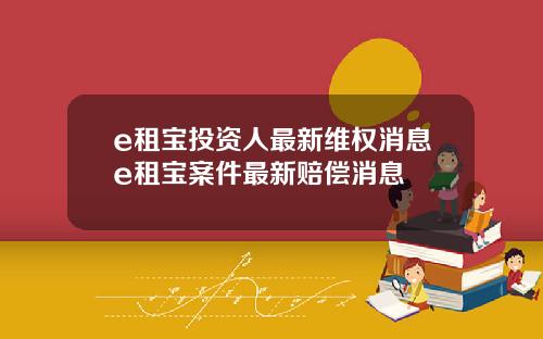 e租宝投资人最新维权消息e租宝案件最新赔偿消息
