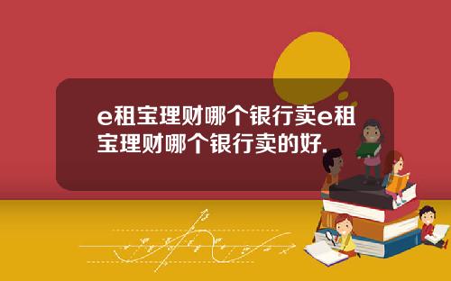 e租宝理财哪个银行卖e租宝理财哪个银行卖的好.