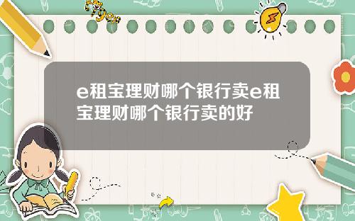 e租宝理财哪个银行卖e租宝理财哪个银行卖的好