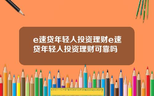 e速贷年轻人投资理财e速贷年轻人投资理财可靠吗