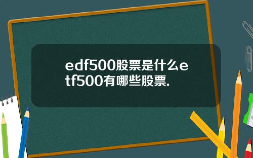 edf500股票是什么etf500有哪些股票.