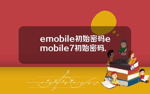 emobile初始密码emobile7初始密码.