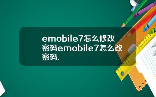 emobile7怎么修改密码emobile7怎么改密码.