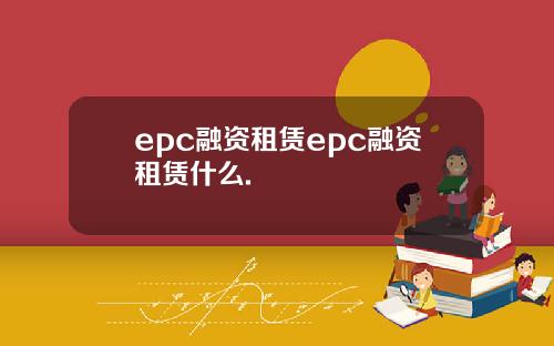 epc融资租赁epc融资租赁什么.
