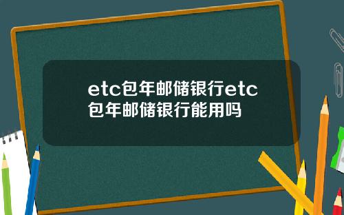 etc包年邮储银行etc包年邮储银行能用吗