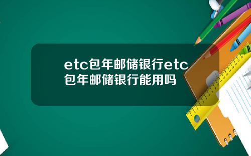 etc包年邮储银行etc包年邮储银行能用吗