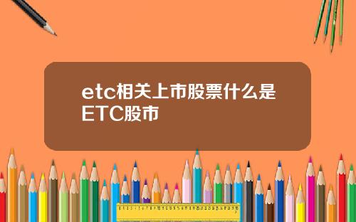 etc相关上市股票什么是ETC股市