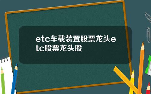 etc车载装置股票龙头etc股票龙头股