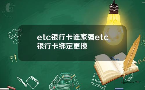 etc银行卡谁家强etc银行卡绑定更换