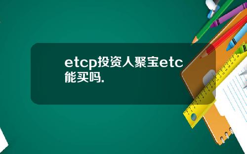 etcp投资人聚宝etc能买吗.