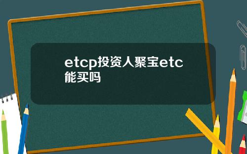 etcp投资人聚宝etc能买吗