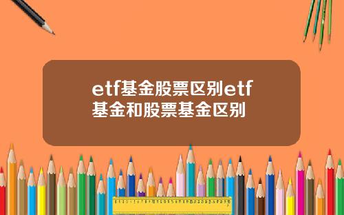 etf基金股票区别etf基金和股票基金区别