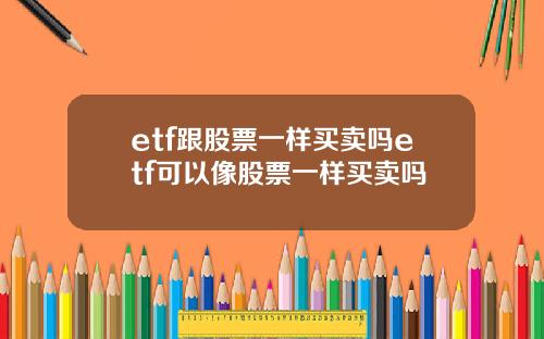 etf跟股票一样买卖吗etf可以像股票一样买卖吗