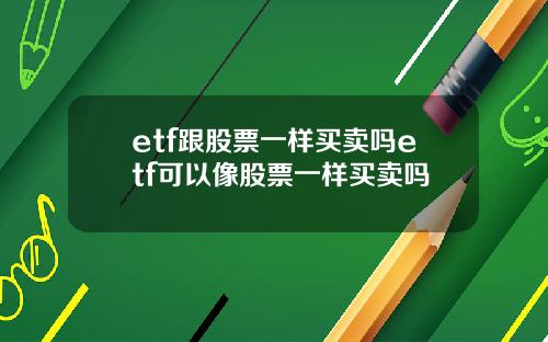 etf跟股票一样买卖吗etf可以像股票一样买卖吗