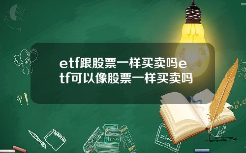 etf跟股票一样买卖吗etf可以像股票一样买卖吗