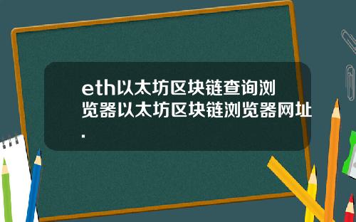 eth以太坊区块链查询浏览器以太坊区块链浏览器网址.