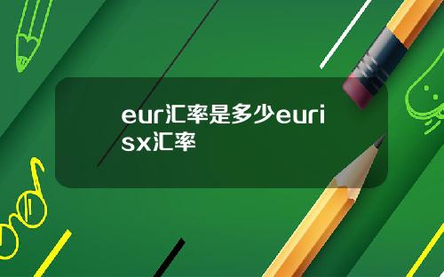 eur汇率是多少eurisx汇率
