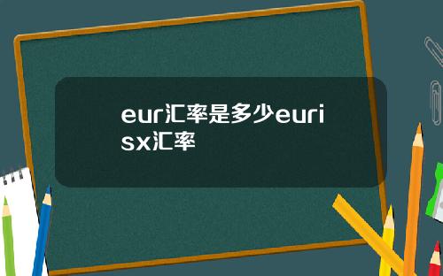 eur汇率是多少eurisx汇率