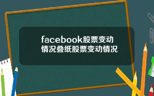 facebook股票变动情况叠纸股票变动情况