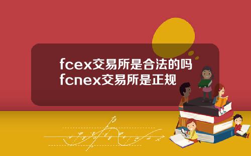 fcex交易所是合法的吗fcnex交易所是正规