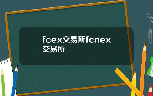 fcex交易所fcnex交易所