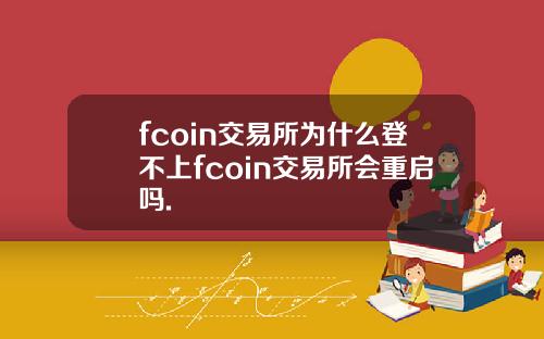 fcoin交易所为什么登不上fcoin交易所会重启吗.