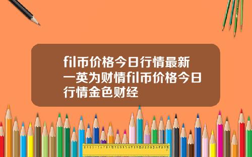fil币价格今日行情最新一英为财情fil币价格今日行情金色财经