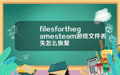 filesforthegamesteam游戏文件丢失怎么恢复