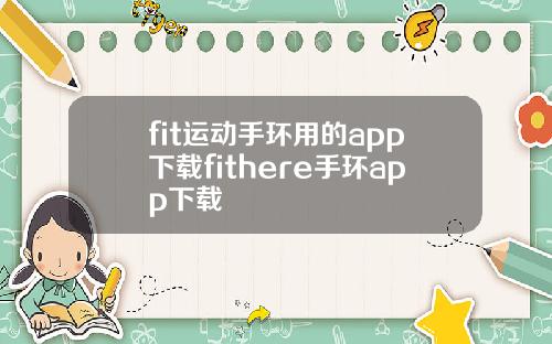 fit运动手环用的app下载fithere手环app下载