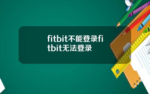 fitbit不能登录fitbit无法登录