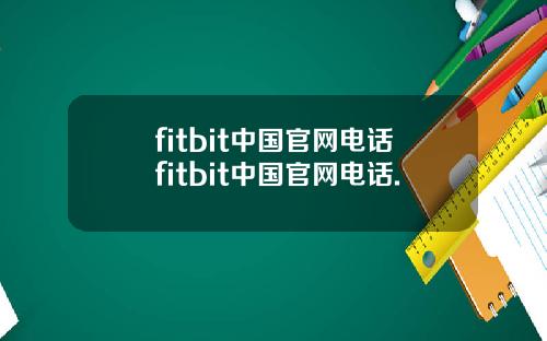 fitbit中国官网电话fitbit中国官网电话.