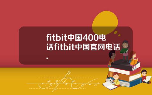 fitbit中国400电话fitbit中国官网电话.