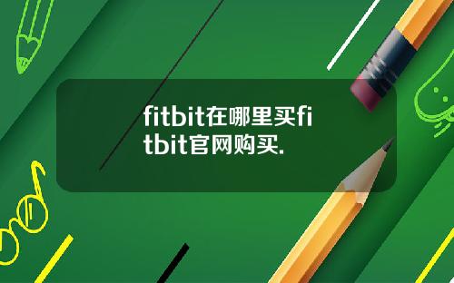 fitbit在哪里买fitbit官网购买.