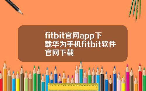 fitbit官网app下载华为手机fitbit软件官网下载