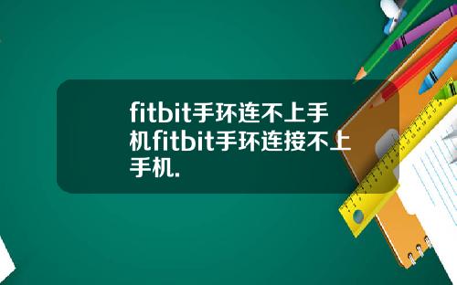 fitbit手环连不上手机fitbit手环连接不上手机.