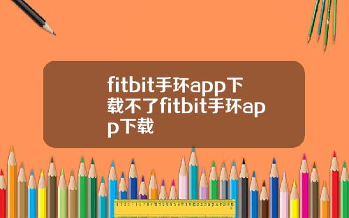 fitbit手环app下载不了fitbit手环app下载