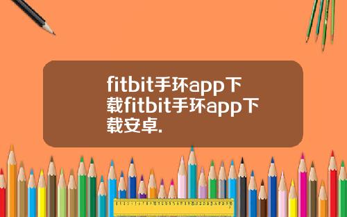 fitbit手环app下载fitbit手环app下载安卓.